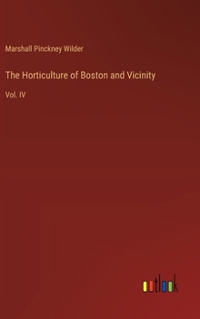 The Horticulture of Boston and Vicinity: Vol. IV
