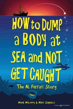 Paperback How to Dump a Body at Sea and Not Get Caught: The Al Ferrari Story Book