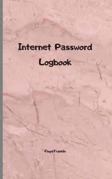 Internet password logbook: A Journal And Logbook To Protect Usernames and Passwords: Login and Private Information Keeper, Organizer Internet address ... A Journal And Logbook To Protect Username