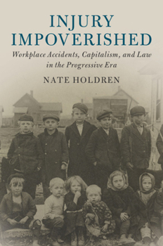 Injury Impoverished: Workplace Accidents, Capitalism, and Law in the Progressive Era - Book  of the Cambridge Historical Studies in American Law and Society