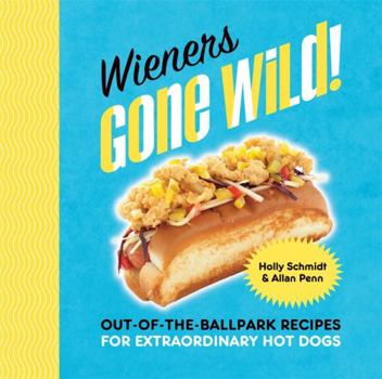 Hardcover Wieners Gone Wild!: Out-Of-The-Ballpark Recipes for Extraordinary Hot Dogs Book