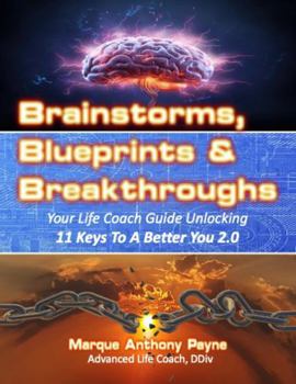 Brainstorms, Blueprints & Breakthroughs: Your Life Coach Guide Unlocking 11 Keys To A Better You 2.0
