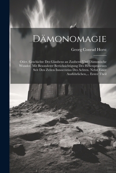 Dämonomagie: Oder, Geschichte Des Glaubens an Zauberei Und Dämonische Wunder, Mit Besonderer Berücksichtigung Des Hexenprocesses Seit Den Zeiten ... Erster Theil