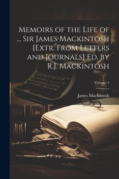 Paperback Memoirs of the Life of ... Sir James Mackintosh [Extr. From Letters and Journals] Ed. by R.J. Mackintosh; Volume 1 Book