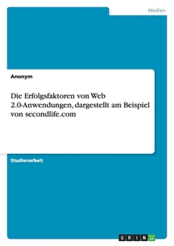 Paperback Die Erfolgsfaktoren von Web 2.0-Anwendungen, dargestellt am Beispiel von secondlife.com [German] Book