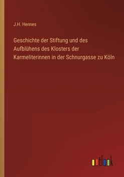 Paperback Geschichte der Stiftung und des Aufblühens des Klosters der Karmeliterinnen in der Schnurgasse zu Köln [German] Book