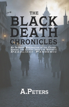 Paperback The Black Death Chronicles: A Complete History of the Medieval Plague That Devastated Europe and Changed the World: An In-Depth Exploration of the Cau Book