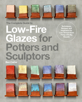 Hardcover The Complete Guide to Low-Fire Glazes for Potters and Sculptors: Techniques, Recipes, and Inspiration for Low-Temperature Firing with Big Results Book