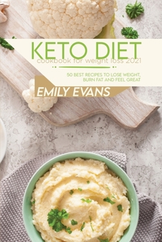 Keto Diet Cookbook For Weight Loss 2021: 50 Best Recipes To Lose Weight, Burn Fat And Feel Great
