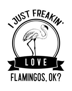 I Just Freakin' Love Flamingos, OK?: Flamingo Gift for People Who Love Flamingos - Funny Saying on Black and White Cover Design - Blank Lined Journal or Notebook