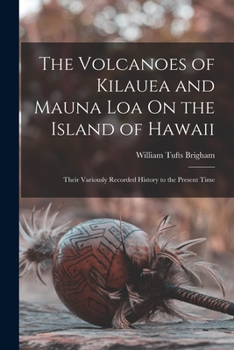 Paperback The Volcanoes of Kilauea and Mauna Loa On the Island of Hawaii: Their Variously Recorded History to the Present Time Book