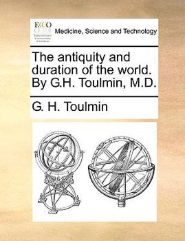The Antiquity and Duration of the World. By G.H. Toulmin, M.D
