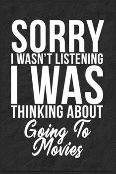 Sorry I Wasn't Listening I Was Thinking About Going To Movies: 6''x9'' Going To Movies Lined Writing Notebook Journal, 120 Pages, Best Novelty ... Gift For Friends, Fathers, Boss, Coworkers.