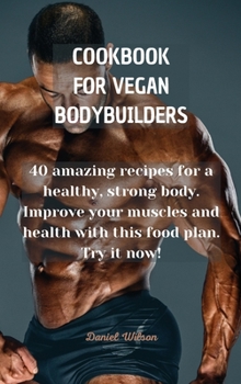 Hardcover Cookbook for Vegan Bodybuilders: 40 amazing recipes for a healthy, strong body. Improve your muscles and health with this food plan. Try it now! Book