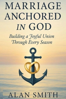 Marriage Anchored in God: Building a Joyful Union Through Every Season