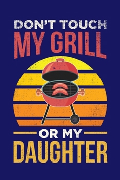 Don't Touch My Grill Or My Daughter: BBQ Grilling Journal, Barbecue Notebook Note-Taking Planner Book