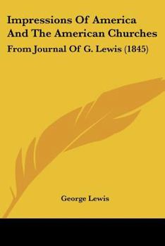 Paperback Impressions Of America And The American Churches: From Journal Of G. Lewis (1845) Book
