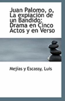 Juan Palomo, o, La expiación de un Bandido: Drama en Cinco Actos y en Verso