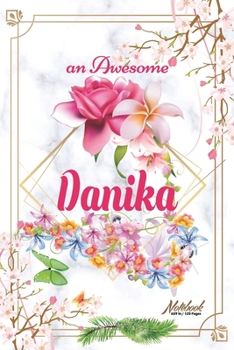 An Awesome Danika Journal: Awesome (Diary, Notebook) Personalized Custom Name - Flowers (6 x 9 - Blank Lined 120 Pages A Wonderful Journal for an Awesome Life Personalized First Name Personal Writing 