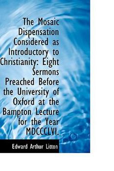 Paperback The Mosaic Dispensation Considered as Introductory to Christianity: Eight Sermons Preached Before Th Book