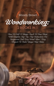 Hardcover Woodworking: 2 Books in 1: How to Add a Unique Touch to Your Home with Complete Step-By-Step Instructions for Inexpensive and Easy Book