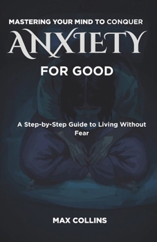 Paperback Mastering Your Mind to Conquer Anxiety for Good: A Step-by-Step Guide to Living Without Fear Book