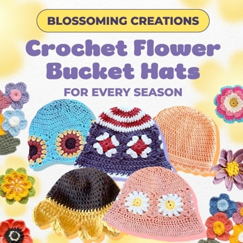 Paperback Blossoming Creations: Crochet Flower Bucket Hats for Every Season Book