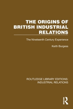 The Origins of British Industrial Relations: The Nineteenth Century Experience (Routledge Library Editions: Industrial Relations)