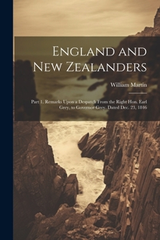 Paperback England and New Zealanders: Part 1. Remarks Upon a Despatch From the Right Hon. Earl Grey, to Governor Grey. Dated Dec. 23, 1846 Book