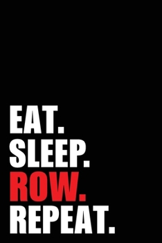 Eat Sleep Row Repeat: Rower Birthday Rowing Gift Idea | Blank Lined Notebook And Journal | 6x9 Inch 120 Pages White Paper