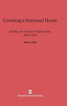 Hardcover Creating a National Home: Building the Veterans' Welfare State, 1860-1900 Book