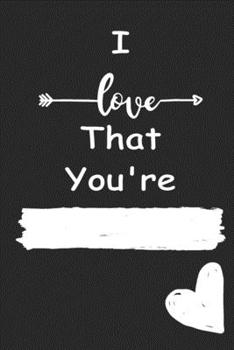 I Love That You're: Love relationship apprecition birthday gift  / Friendship gift  / Valentine gift / Lined Notebook / Journal Gift, 110 Pages, 6x9, Soft Cover, Matte Finish