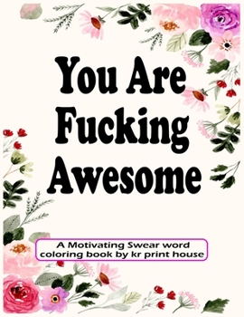You Are Fucking Awesome: A Motivating Swear word coloring book For adults, 25 Hilarious, Rude and Funny Swearing Designs-(White Paper - Size 8.5x11)