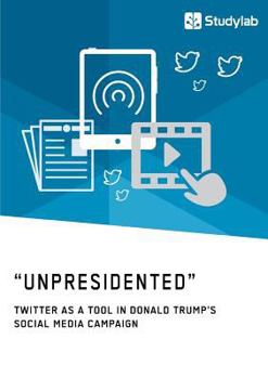 Paperback "Unpresidented" - Twitter as a Tool in Donald Trump's Social Media Campaign Book