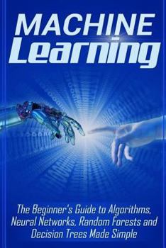 Paperback Machine Learning: The Beginner's Guide to Algorithms, Neural Networks, Random Forests and Decision Trees Made Simple Book