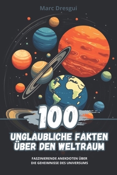 100 Unglaubliche Fakten über den Weltraum: Faszinierende Anekdoten über die Geheimnisse des Universums (German Edition)