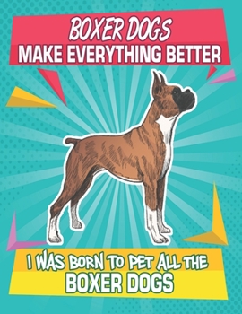 Paperback Boxer Dogs Make Everything Better I Was Born To Pet All The Boxer Dogs: Composition Notebook for Dog and Puppy Lovers Book