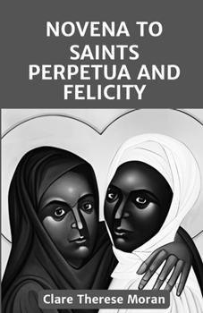 Paperback Novena to Saints Perpetua and Felicity: Reflection and Prayers to the Beloved Martyrs and Patron Saints of Mothers, Expectant Mothers, Ranchers and Bu Book