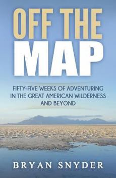 Paperback Off The Map: Fifty-Five Weeks of Adventuring in the Great American Wilderness and Beyond Book