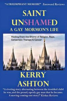 Saint Unshamed: A Gay Mormon's Life: Healing from the Shame of Religion, Rape, Conversion Therapy & Cancer