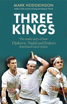Three Kings: The Inside Story of How Federer, Nadal and Djokovic Came to Dominate Men's Tennis