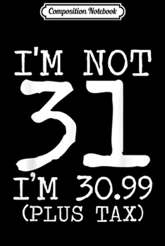 Paperback Composition Notebook: I'm Not 31 I'm 30.99 Plus Tax Funny Birthday Ideas Journal/Notebook Blank Lined Ruled 6x9 100 Pages Book