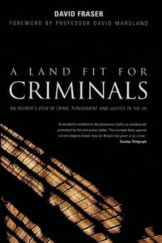 A Land Fit For Criminals: An Insider's View of Crime, Punishment and Justice in the UK