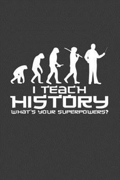 I Teach History What's your superpower: 6x9 Notebook, 100 Pages Ruled, joke original appreciation gag gift for graduation, college, high school, Funny congratulatory diary for your favorite graduate s