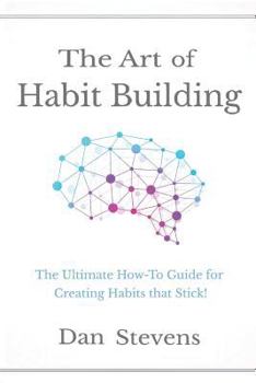 Paperback The Art of Habit Building: The Ultimate How-To Guide for Creating Habits that Stick! (Building Habits for a Better Life) Book