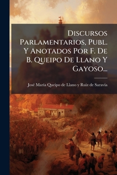 Discursos Parlamentarios, Publ. y Anotados Por F. de B. Queipo de Llano y Gayoso...