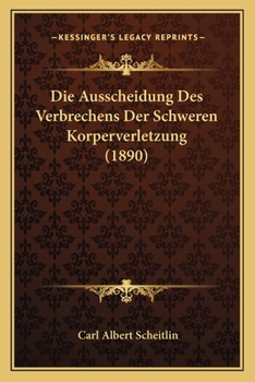 Paperback Die Ausscheidung Des Verbrechens Der Schweren Korperverletzung (1890) [German] Book