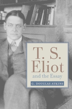 T. S. Eliot and the Essay: From the Sacred Wood to Four Quartets - Book  of the Studies in Christianity and Literature