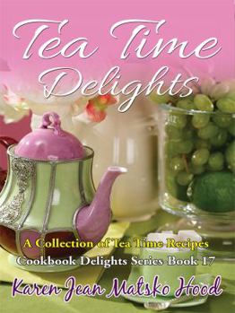 Tea Time Delights Cookbook : A Collection of Tea Time Recipes - Book #17 of the Cookbook Delights