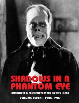 Shadows in a Phantom Eye, Volume 7 (1925-1927): Attractions & Aberrations In The Moving Image 1872-1949